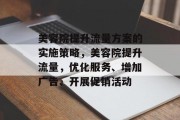 美容院提升流量方案的实施策略,美容院提升流量,优化服务、增加广告、开展促销活动 美容院提升流量方案的实施策略,美容院提升流量,优化服务、增加广告、开展促销活动