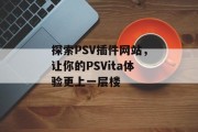 探索PSV插件网站,让你的PSVita体验更上一层楼 探索PSV插件网站,让你的PSVita体验更上一层楼