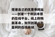 搭建自己的优惠券网站——创建一个利润丰厚的在线平台，线上购物新革命，如何创建一个盈利的在线商城