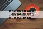 橙光游戏妖乱风华攻略,橙光游戏妖乱风华攻略,新手入门必备技巧 橙光游戏妖乱风华攻略,橙光游戏妖乱风华攻略,新手入门必备技巧