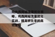 鸡肉西网站流量优化策略,鸡西网站流量优化实战,提高转化率的高效策略 鸡肉西网站流量优化策略,鸡西网站流量优化实战,提高转化率的高效策略