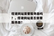 搭建网站需要服务器吗？，搭建网站是否需要服务器？
