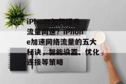 iPhone如何提升流量网速?iPhone加速网络流量的五大秘诀,智能设置、优化连接等策略