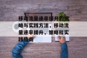 移动流量速率提升的策略与实践方法,移动流量速率提升,策略和实践指南 移动流量速率提升的策略与实践方法,移动流量速率提升,策略和实践指南