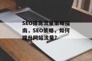 SEO提高流量策略指南,SEO策略,如何提升网站流量? SEO提高流量策略指南,SEO策略,如何提升网站流量?