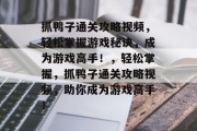 抓鸭子通关攻略视频,轻松掌握游戏秘诀,成为游戏高手!,轻松掌握,抓鸭子通关攻略视频,助你成为游戏高手! 抓鸭子通关攻略视频,轻松掌握游戏秘诀,成为游戏高手!,轻松掌握,抓鸭子通关攻略视频,助你成为游戏高手!