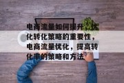 电商流量如何提升，优化转化策略的重要性，电商流量优化，提高转化率的策略和方法