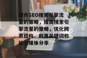 提升SEO搜索引擎流量的策略,提高搜索引擎流量的策略,优化网页结构、利用关键词和社交媒体分享 提升SEO搜索引擎流量的策略,提高搜索引擎流量的策略,优化网页结构、利用关键词和社交媒体分享