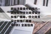 网站流量提升的技巧—揭秘如何优化网页设计和推广策略,优化网页设计和推广策略 - 从0到1 全面指南 网站流量提升的技巧—揭秘如何优化网页设计和推广策略,优化网页设计和推广策略 - 从0到1 全面指南
