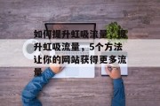 如何提升虹吸流量，提升虹吸流量，5个方法让你的网站获得更多流量