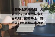 逆转千金游戏攻略,从新手入门到高级玩家的全攻略,逆转千金,新手入门到高级玩家攻略全解 逆转千金游戏攻略,从新手入门到高级玩家的全攻略,逆转千金,新手入门到高级玩家攻略全解