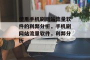 使用手机刷网站流量软件的利弊分析,手机刷网站流量软件,利弊分析 使用手机刷网站流量软件的利弊分析,手机刷网站流量软件,利弊分析