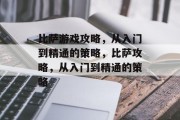 比萨游戏攻略,从入门到精通的策略,比萨攻略,从入门到精通的策略 比萨游戏攻略,从入门到精通的策略,比萨攻略,从入门到精通的策略