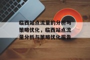 临西站点流量的分析与策略优化,临西站点流量分析与策略优化报告 临西站点流量的分析与策略优化,临西站点流量分析与策略优化报告