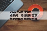 2022年2月疫情热点新闻，疫情新形势下的防控挑战与应对策略
