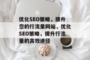 优化SEO策略,提升您的行流量网站,优化SEO策略,提升行流量的高效途径 优化SEO策略,提升您的行流量网站,优化SEO策略,提升行流量的高效途径