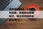 自助搭建网站,从理论到实践,掌握网站搭建知识,理论到实践的全面指南 自助搭建网站,从理论到实践,掌握网站搭建知识,理论到实践的全面指南