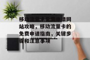 移动流量卡免费申请网站攻略,移动流量卡的免费申请指南,关键步骤和注意事项 移动流量卡免费申请网站攻略,移动流量卡的免费申请指南,关键步骤和注意事项