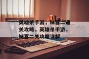 英雄杀手游,妹喜二通关攻略,英雄杀手游,妹喜二关攻略详解 英雄杀手游,妹喜二通关攻略,英雄杀手游,妹喜二关攻略详解