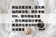 网站流量思维,优化网站的吸引性、转化率和ROI,提升网站流量,优化网站设计策略,提高转化率与ROI的关键要素 网站流量思维,优化网站的吸引性、转化率和ROI,提升网站流量,优化网站设计策略,提高转化率与ROI的关键要素