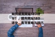如何提高网站SEO评分?,提升网站SEO评分,有效策略与技巧 如何提高网站SEO评分?,提升网站SEO评分,有效策略与技巧