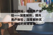 优化网站,提升用户体验——深度解析,提升用户体验,深度解析优化网站的关键策略 优化网站,提升用户体验——深度解析,提升用户体验,深度解析优化网站的关键策略
