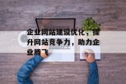 企业网站建设优化,提升网站竞争力,助力企业腾飞 企业网站建设优化,提升网站竞争力,助力企业腾飞