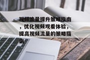 视频流量提升策略指南,优化视频观看体验,提高视频流量的策略指南