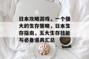 日本攻略游戏,一个强大的生存策略,日本生存指南,五大生存技能与必备道具汇总 日本攻略游戏,一个强大的生存策略,日本生存指南,五大生存技能与必备道具汇总