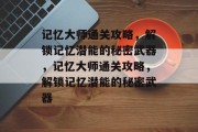 记忆大师通关攻略,解锁记忆潜能的秘密武器,记忆大师通关攻略,解锁记忆潜能的秘密武器 记忆大师通关攻略,解锁记忆潜能的秘密武器,记忆大师通关攻略,解锁记忆潜能的秘密武器