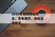 2016年视频网站排名，竞争激烈，格局逐渐稳定