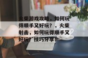 火柴游戏攻略,如何玩得顺手又好玩?,火柴射击,如何玩得顺手又好玩?技巧分享!