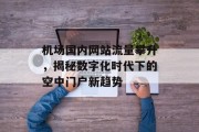 机场国内网站流量攀升,揭秘数字化时代下的空中门户新趋势 机场国内网站流量攀升,揭秘数字化时代下的空中门户新趋势