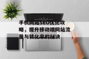 手机网站SEO优化攻略,提升移动端网站流量与转化率的秘诀 手机网站SEO优化攻略,提升移动端网站流量与转化率的秘诀