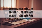 外国网站加速插件,插件的魅力,外国网站加速插件,插件的魅力分析与使用指南 外国网站加速插件,插件的魅力,外国网站加速插件,插件的魅力分析与使用指南