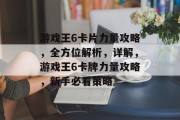 游戏王6卡片力量攻略，全方位解析，详解，游戏王6卡牌力量攻略，新手必看策略