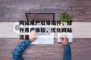 网站用户引导插件,提升用户体验,优化网站流量 网站用户引导插件,提升用户体验,优化网站流量