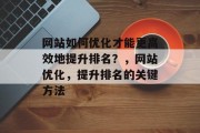 网站如何优化才能更高效地提升排名?,网站优化,提升排名的关键方法 网站如何优化才能更高效地提升排名?,网站优化,提升排名的关键方法
