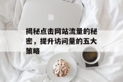 揭秘点击网站流量的秘密,提升访问量的五大策略 揭秘点击网站流量的秘密,提升访问量的五大策略