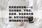影武者游戏攻略——让你玩得痛快,不受伤,影武者,安全游戏大揭秘!如何才能在战斗中保持健康和不受伤呢? 影武者游戏攻略——让你玩得痛快,不受伤,影武者,安全游戏大揭秘!如何才能在战斗中保持健康和不受伤呢?