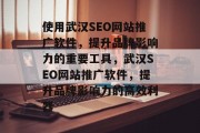 使用武汉SEO网站推广软件,提升品牌影响力的重要工具,武汉SEO网站推广软件,提升品牌影响力的高效利器 使用武汉SEO网站推广软件,提升品牌影响力的重要工具,武汉SEO网站推广软件,提升品牌影响力的高效利器
