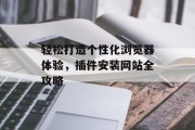 轻松打造个性化浏览器体验，插件安装网站全攻略