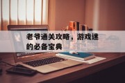 老爷通关攻略，游戏迷的必备宝典