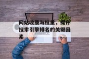 网站收录与权重，提升搜索引擎排名的关键因素