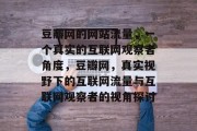 豆瓣网的网站流量，一个真实的互联网观察者角度，豆瓣网，真实视野下的互联网流量与互联网观察者的视角探讨