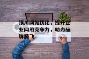 银川网站优化，提升企业网络竞争力，助力品牌腾飞