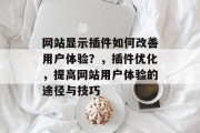 网站显示插件如何改善用户体验?,插件优化,提高网站用户体验的途径与技巧 网站显示插件如何改善用户体验?,插件优化,提高网站用户体验的途径与技巧