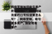 网络营销如何吸引用户并留住他们？提升网站流量的口号标语要怎么写？，网络营销，吸引更多用户, 保留现有客户