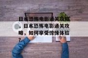 日本恐怖电影通关攻略,日本恐怖电影通关攻略,如何享受惊悚体验? 日本恐怖电影通关攻略,日本恐怖电影通关攻略,如何享受惊悚体验?