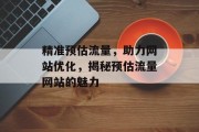 精准预估流量,助力网站优化,揭秘预估流量网站的魅力 精准预估流量,助力网站优化,揭秘预估流量网站的魅力